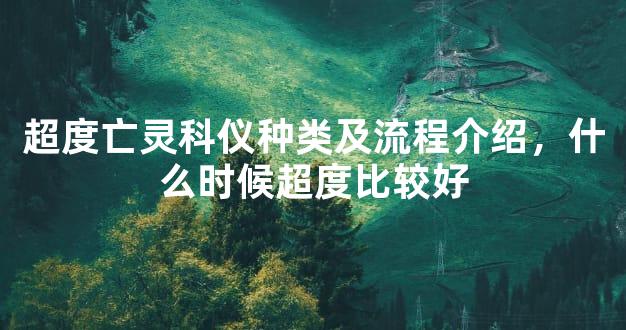 超度亡灵科仪种类及流程介绍，什么时候超度比较好