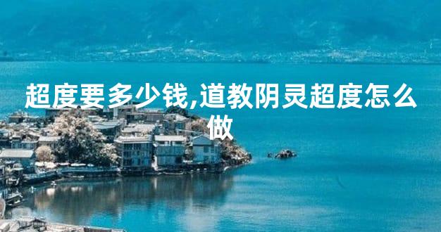 超度要多少钱,道教阴灵超度怎么做