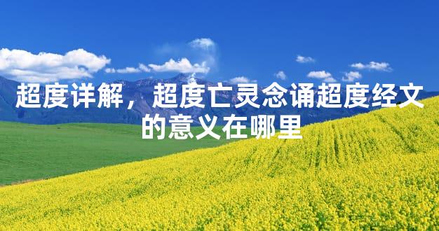 超度详解，超度亡灵念诵超度经文的意义在哪里