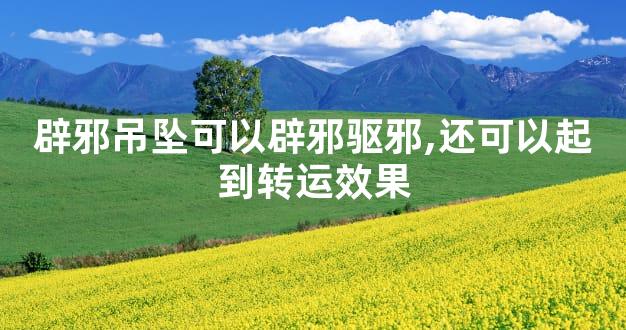 辟邪吊坠可以辟邪驱邪,还可以起到转运效果