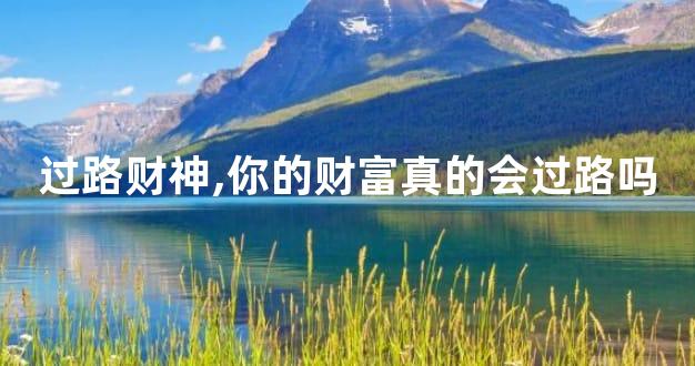 过路财神,你的财富真的会过路吗