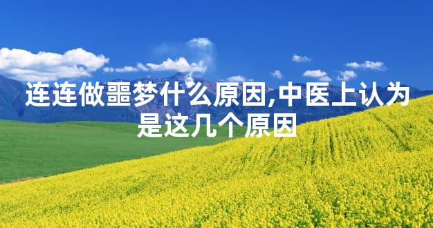 连连做噩梦什么原因,中医上认为是这几个原因