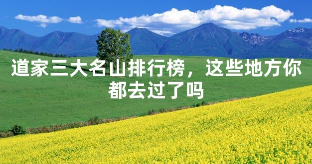 道家三大名山排行榜，这些地方你都去过了吗