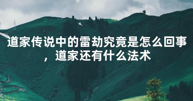 道家传说中的雷劫究竟是怎么回事，道家还有什么法术