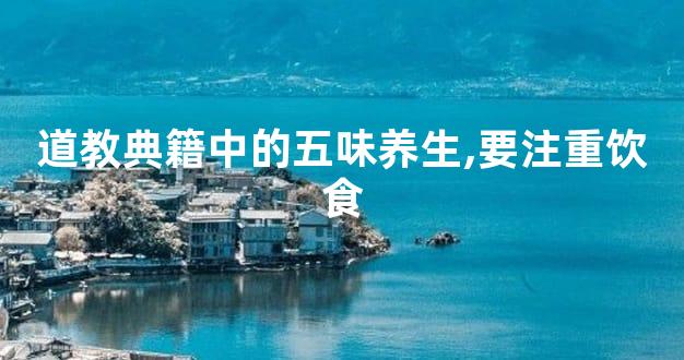 道教典籍中的五味养生,要注重饮食