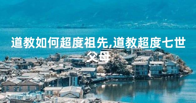 道教如何超度祖先,道教超度七世父母