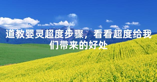 道教婴灵超度步骤，看看超度给我们带来的好处
