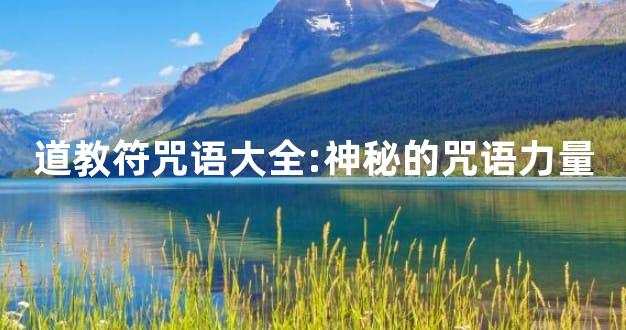 道教符咒语大全:神秘的咒语力量