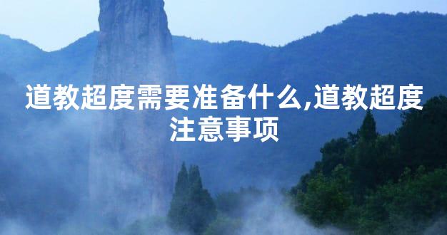 道教超度需要准备什么,道教超度注意事项