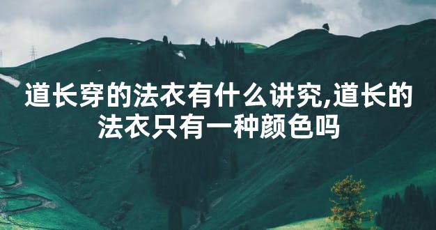 道长穿的法衣有什么讲究,道长的法衣只有一种颜色吗