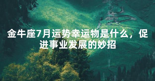 金牛座7月运势幸运物是什么，促进事业发展的妙招