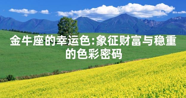 金牛座的幸运色:象征财富与稳重的色彩密码