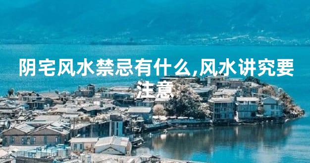 阴宅风水禁忌有什么,风水讲究要注意