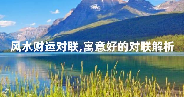 风水财运对联,寓意好的对联解析