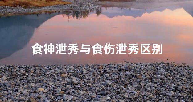 食神泄秀与食伤泄秀区别