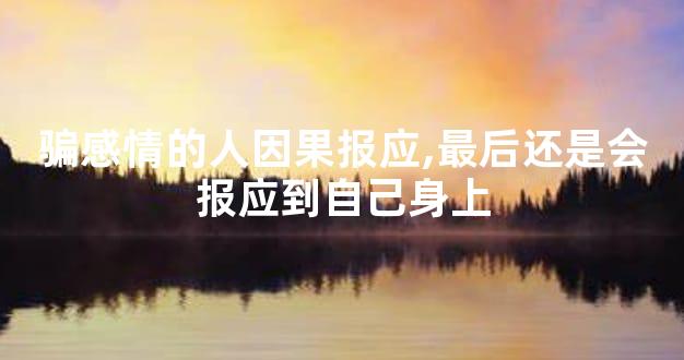 骗感情的人因果报应,最后还是会报应到自己身上