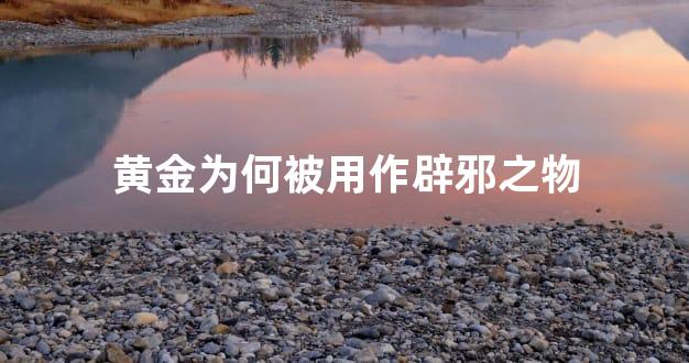 黄金为何被用作辟邪之物