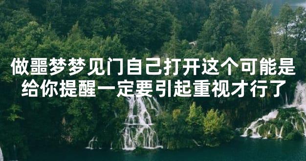 ﻿做噩梦梦见门自己打开这个可能是给你提醒一定要引起重视才行了